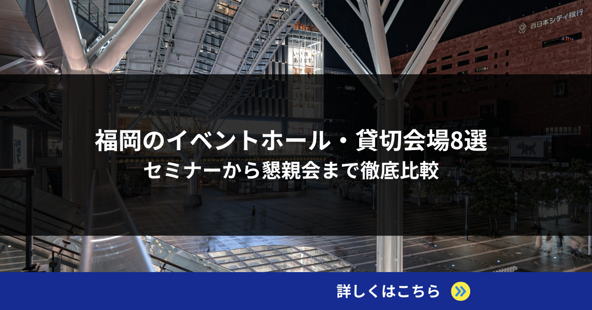 福岡のイベントホール・貸切会場8選｜セミナーから懇親会まで徹底比較