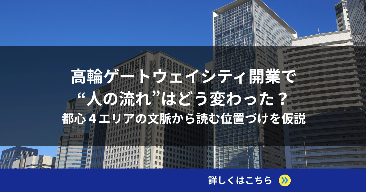 高輪ゲートウェイシティ開業で“人の流れ”はどう変わった？都心４エリアの文脈から読む位置づけを仮説