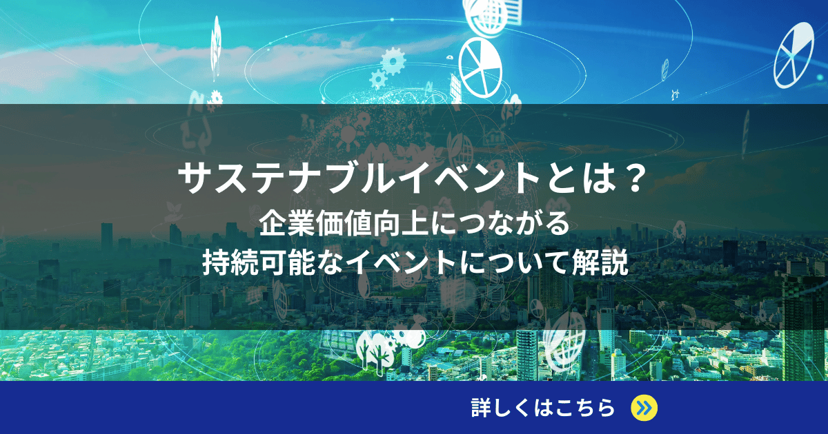 サステナブルイベントとは？企業価値向上につながる持続可能なイベントについて解説